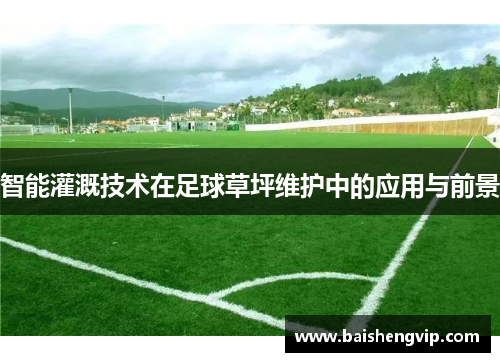 智能灌溉技术在足球草坪维护中的应用与前景